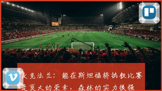 麦克法兰：能在斯坦福桥执教比赛是莫大的荣幸，森林的实力很强