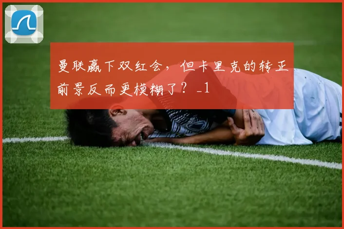 曼联赢下双红会，但卡里克的转正前景反而更模糊了？_1