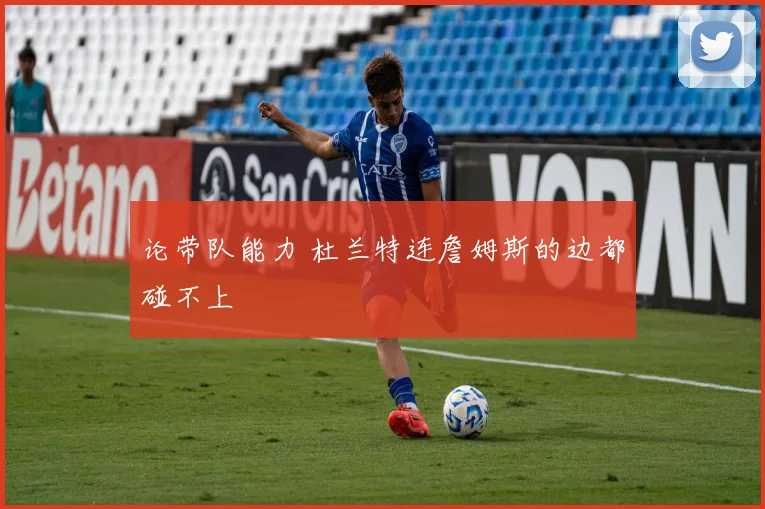 论带队能力 杜兰特连詹姆斯的边都碰不上