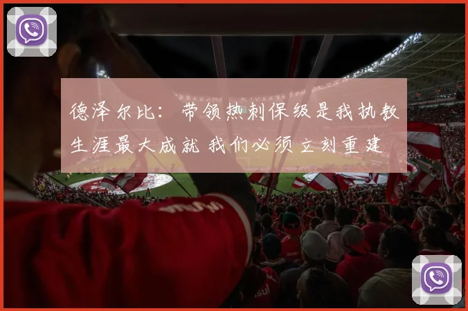 德泽尔比：带领热刺保级是我执教生涯最大成就 我们必须立刻重建